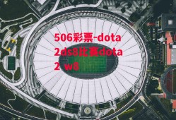 506彩票-dota2ds8比赛dota2 w8