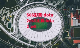 506彩票-dota2ds8比赛dota2 w8