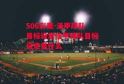 506彩票-法甲球队目标设定法甲球队目标设定是什么