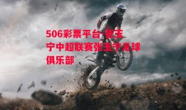 506彩票平台-张玉宁中超联赛张玉宁足球俱乐部