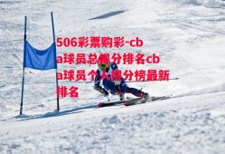 506彩票购彩-cba球员总得分排名cba球员个人得分榜最新排名